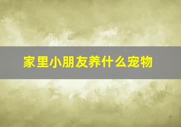 家里小朋友养什么宠物