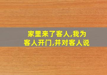 家里来了客人,我为客人开门,并对客人说