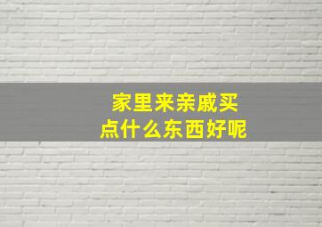 家里来亲戚买点什么东西好呢