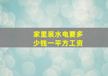 家里装水电要多少钱一平方工资