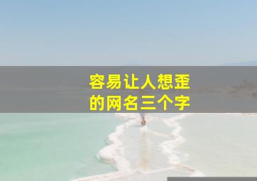 容易让人想歪的网名三个字