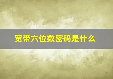 宽带六位数密码是什么