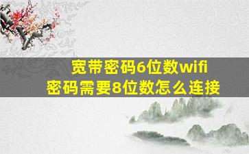 宽带密码6位数wifi密码需要8位数怎么连接