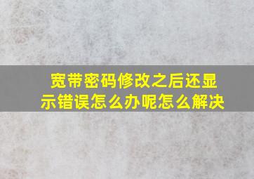 宽带密码修改之后还显示错误怎么办呢怎么解决