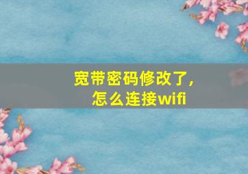 宽带密码修改了,怎么连接wifi