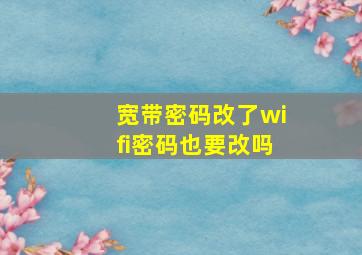 宽带密码改了wifi密码也要改吗