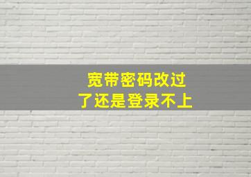 宽带密码改过了还是登录不上