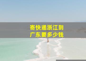 寄快递浙江到广东要多少钱