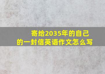 寄给2035年的自己的一封信英语作文怎么写