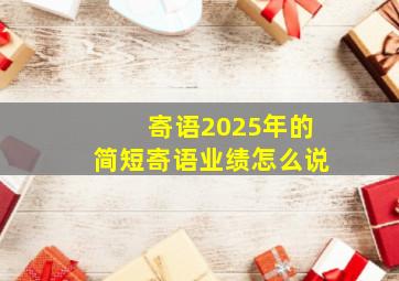 寄语2025年的简短寄语业绩怎么说