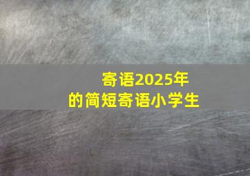 寄语2025年的简短寄语小学生