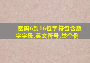 密码6到16位字符包含数字字母,英文符号,举个例