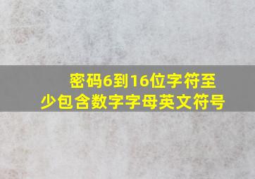 密码6到16位字符至少包含数字字母英文符号