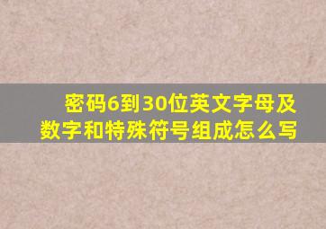 密码6到30位英文字母及数字和特殊符号组成怎么写