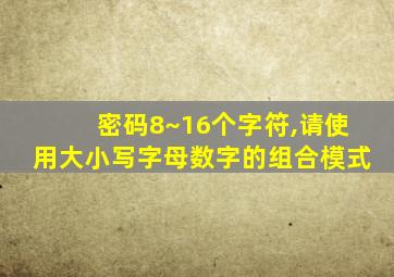 密码8~16个字符,请使用大小写字母数字的组合模式