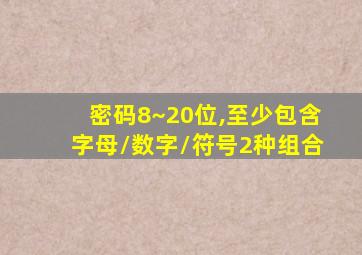 密码8~20位,至少包含字母/数字/符号2种组合