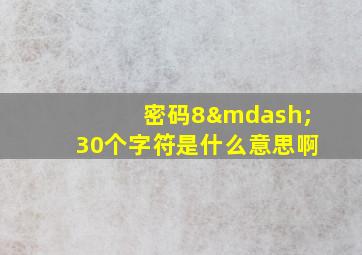 密码8—30个字符是什么意思啊