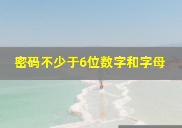 密码不少于6位数字和字母