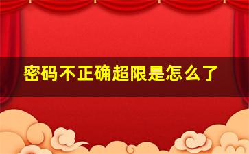 密码不正确超限是怎么了