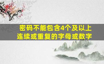 密码不能包含4个及以上连续或重复的字母或数字