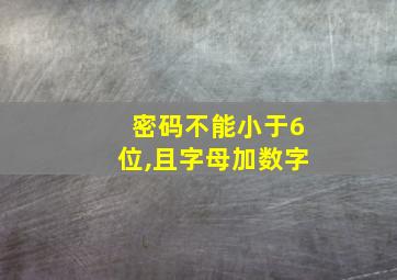 密码不能小于6位,且字母加数字