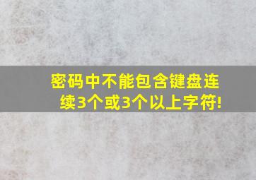 密码中不能包含键盘连续3个或3个以上字符!