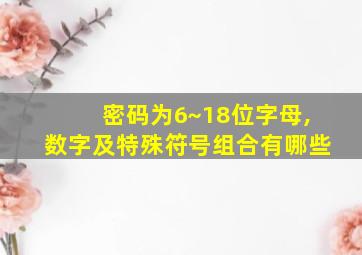 密码为6~18位字母,数字及特殊符号组合有哪些