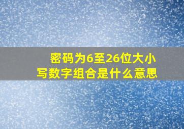 密码为6至26位大小写数字组合是什么意思