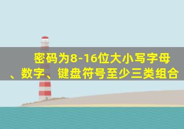 密码为8-16位大小写字母、数字、键盘符号至少三类组合