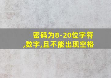 密码为8-20位字符,数字,且不能出现空格