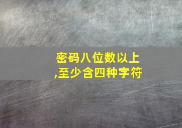 密码八位数以上,至少含四种字符