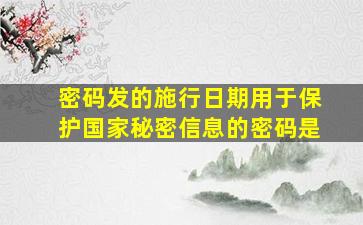 密码发的施行日期用于保护国家秘密信息的密码是