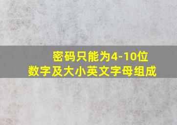 密码只能为4-10位数字及大小英文字母组成