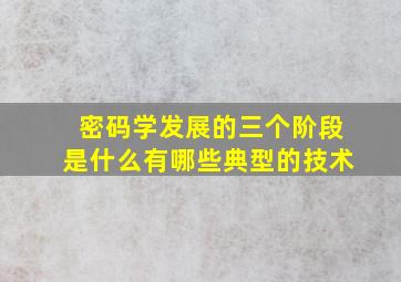 密码学发展的三个阶段是什么有哪些典型的技术