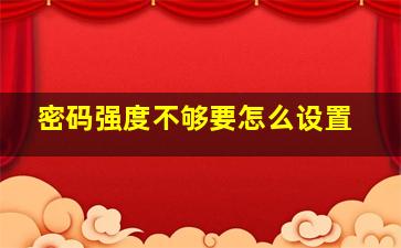 密码强度不够要怎么设置