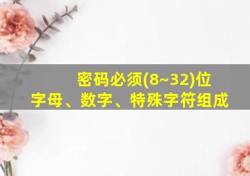 密码必须(8~32)位字母、数字、特殊字符组成