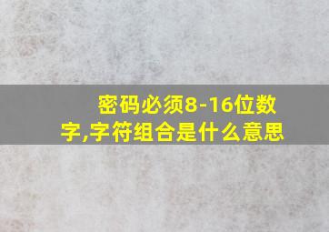 密码必须8-16位数字,字符组合是什么意思