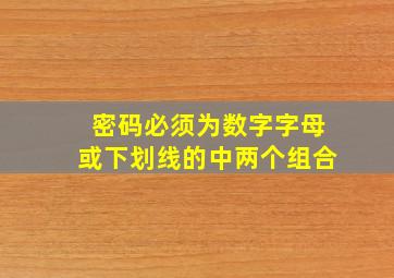 密码必须为数字字母或下划线的中两个组合