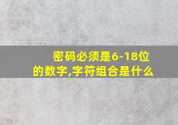 密码必须是6-18位的数字,字符组合是什么