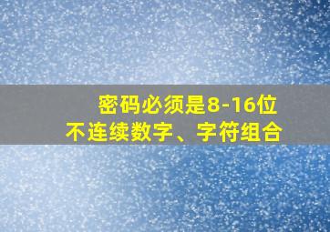 密码必须是8-16位不连续数字、字符组合