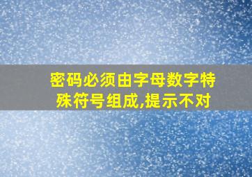 密码必须由字母数字特殊符号组成,提示不对