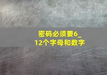 密码必须要6_12个字母和数字