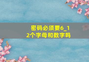 密码必须要6_12个字母和数字吗