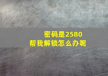 密码是2580帮我解锁怎么办呢