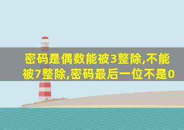 密码是偶数能被3整除,不能被7整除,密码最后一位不是0