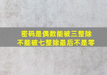 密码是偶数能被三整除不能被七整除最后不是零