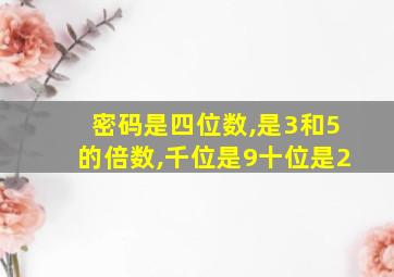 密码是四位数,是3和5的倍数,千位是9十位是2