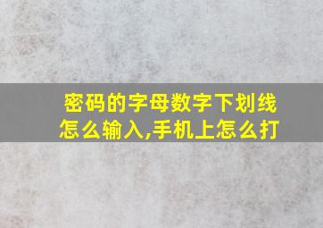 密码的字母数字下划线怎么输入,手机上怎么打