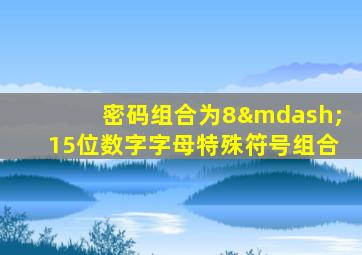 密码组合为8—15位数字字母特殊符号组合