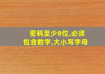 密码至少8位,必须包含数字,大小写字母